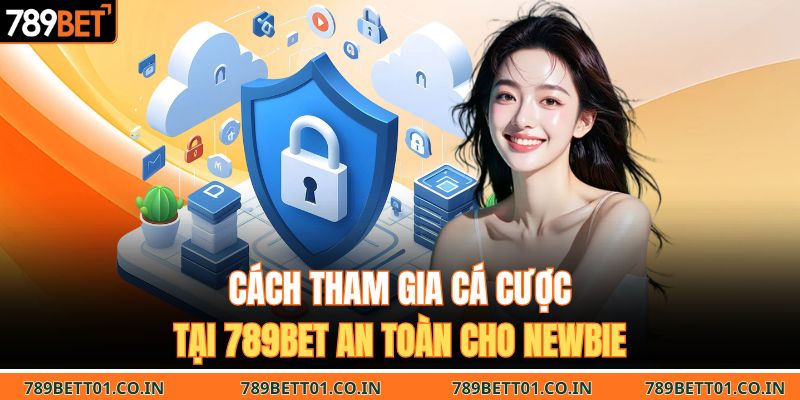 Cách tham gia cá cược tại 789BET an toàn cho Newbie