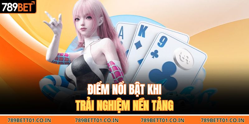 Điểm nổi bật khi trải nghiệm nền tảng