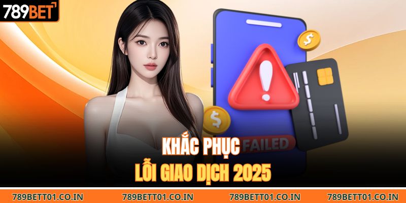 Khắc phục lỗi giao dịch 2025