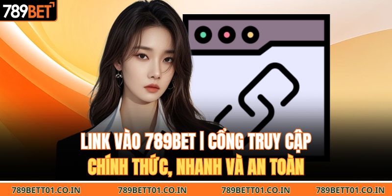 Link Vào 789BET | Cổng Truy Cập Chính Thức, Nhanh Và An Toàn