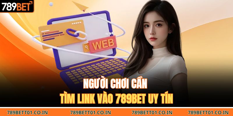 Người chơi cần tìm link vào 789BET uy tín