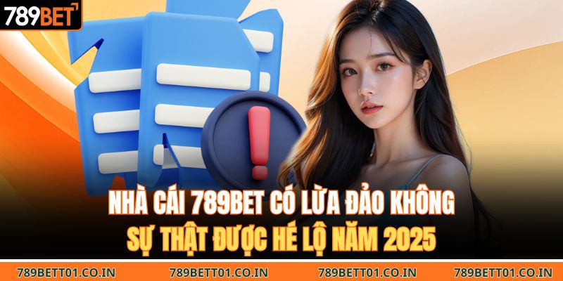 Nhà Cái 789BET Có Lừa Đảo Không | Sự Thật Được Hé Lộ Năm 2025