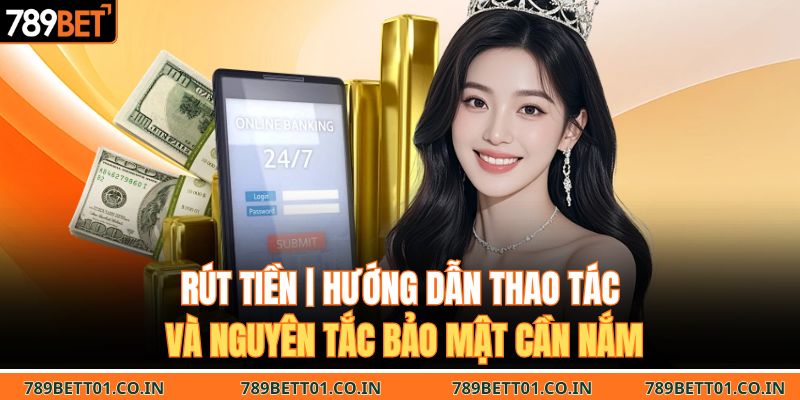 Rút Tiền | Hướng Dẫn Thao Tác Và Nguyên Tắc Bảo Mật Cần Nắm