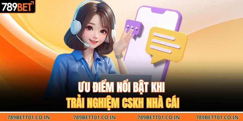 Ưu điểm nổi bật khi trải nghiệm CSKH nhà cái